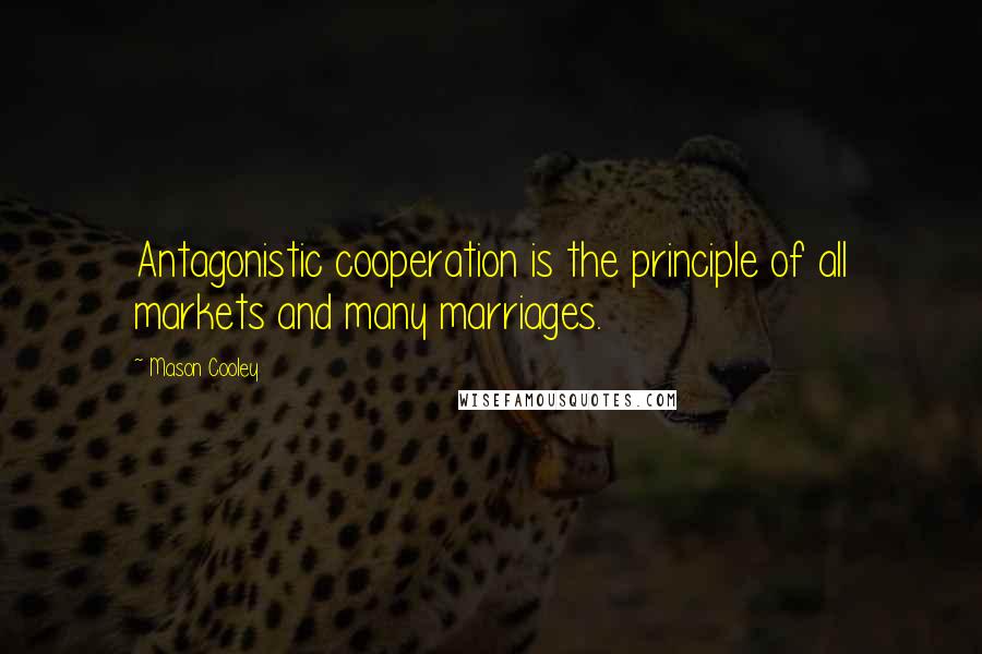 Mason Cooley Quotes: Antagonistic cooperation is the principle of all markets and many marriages.