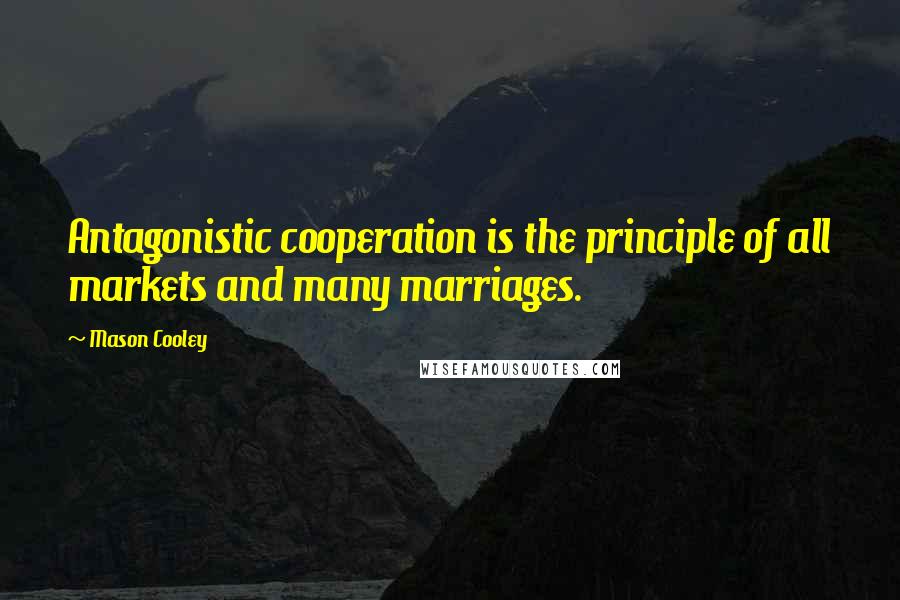 Mason Cooley Quotes: Antagonistic cooperation is the principle of all markets and many marriages.
