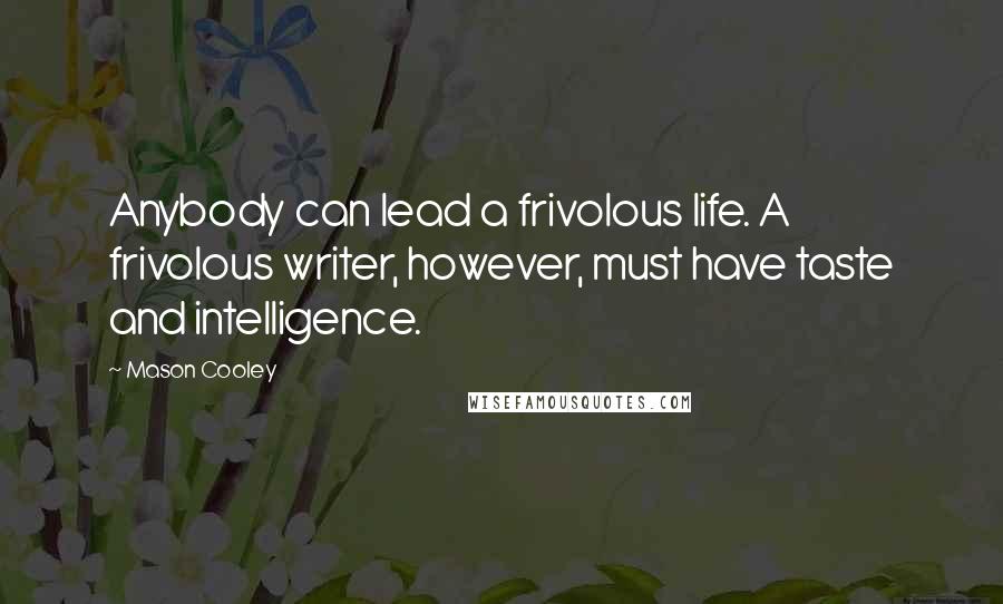 Mason Cooley Quotes: Anybody can lead a frivolous life. A frivolous writer, however, must have taste and intelligence.