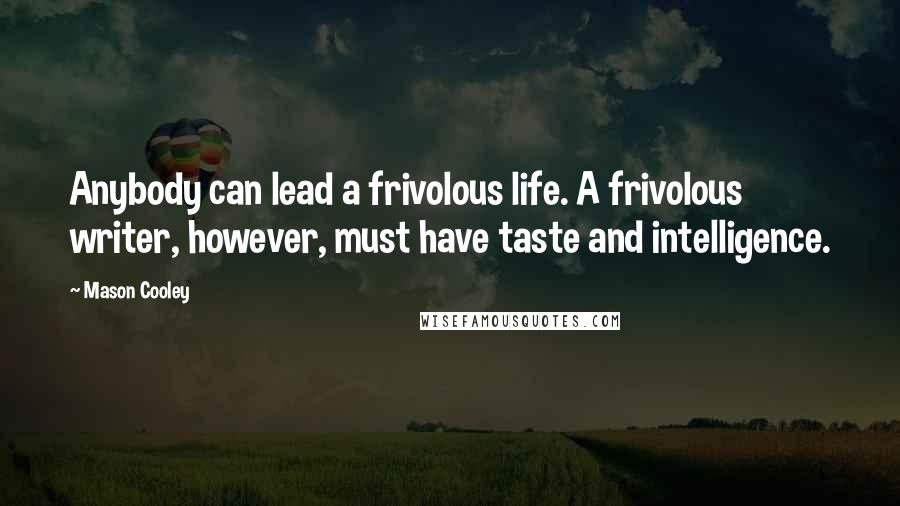 Mason Cooley Quotes: Anybody can lead a frivolous life. A frivolous writer, however, must have taste and intelligence.