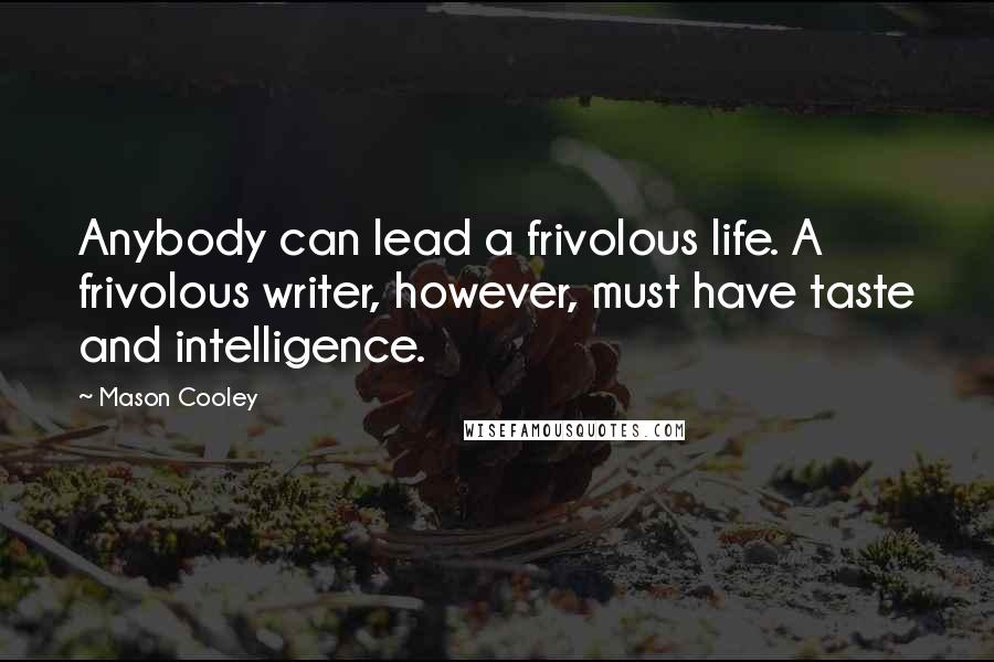 Mason Cooley Quotes: Anybody can lead a frivolous life. A frivolous writer, however, must have taste and intelligence.