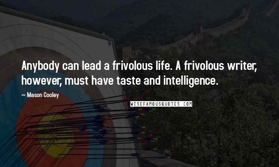 Mason Cooley Quotes: Anybody can lead a frivolous life. A frivolous writer, however, must have taste and intelligence.