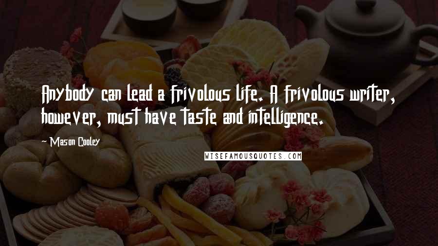 Mason Cooley Quotes: Anybody can lead a frivolous life. A frivolous writer, however, must have taste and intelligence.