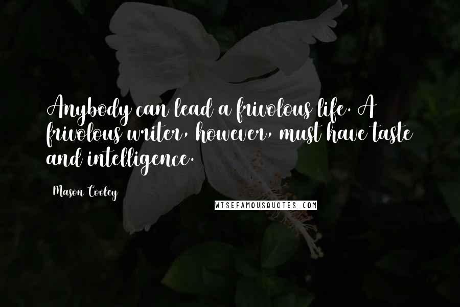 Mason Cooley Quotes: Anybody can lead a frivolous life. A frivolous writer, however, must have taste and intelligence.