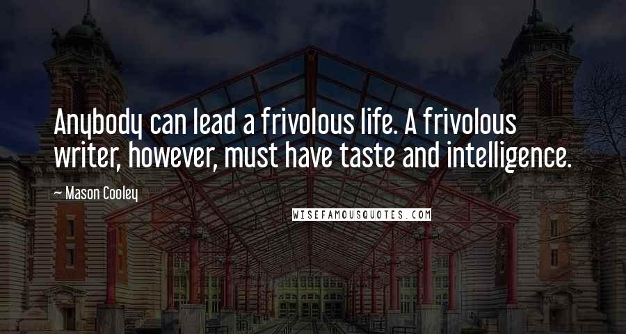 Mason Cooley Quotes: Anybody can lead a frivolous life. A frivolous writer, however, must have taste and intelligence.