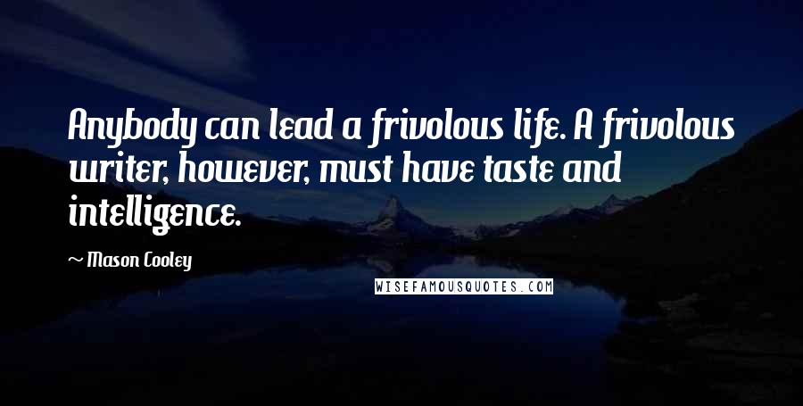 Mason Cooley Quotes: Anybody can lead a frivolous life. A frivolous writer, however, must have taste and intelligence.
