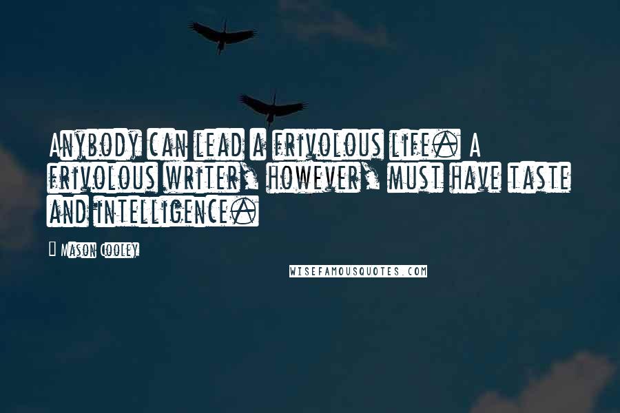 Mason Cooley Quotes: Anybody can lead a frivolous life. A frivolous writer, however, must have taste and intelligence.