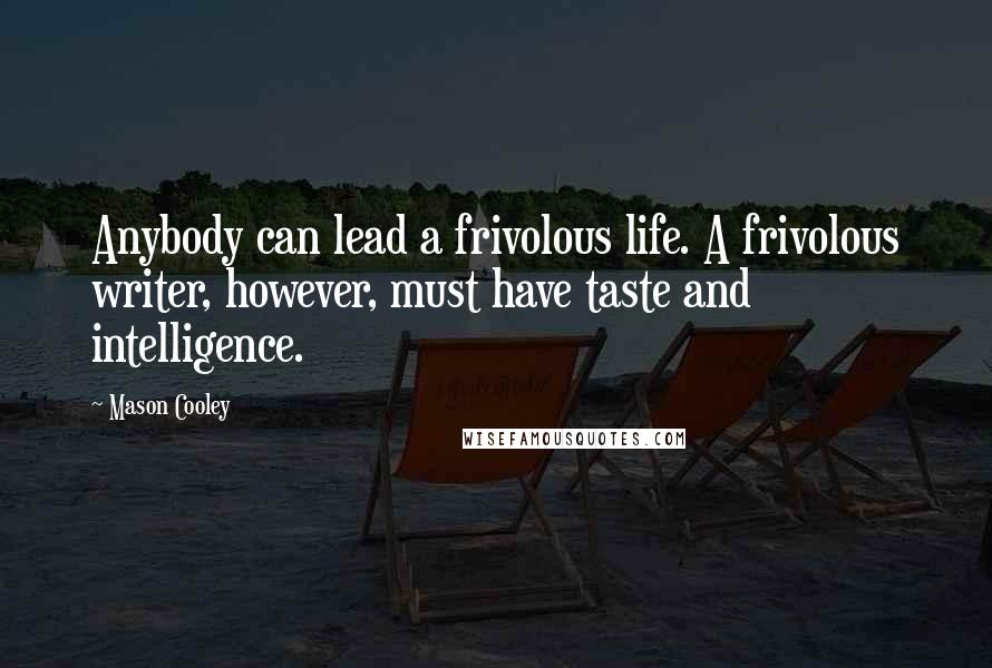 Mason Cooley Quotes: Anybody can lead a frivolous life. A frivolous writer, however, must have taste and intelligence.