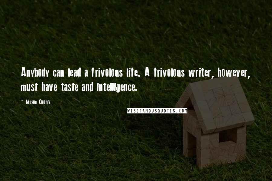 Mason Cooley Quotes: Anybody can lead a frivolous life. A frivolous writer, however, must have taste and intelligence.
