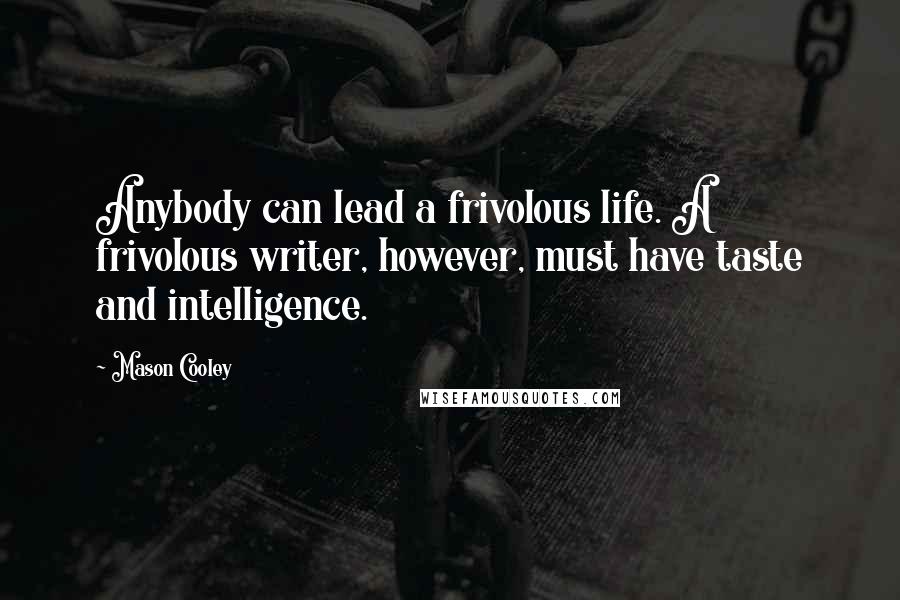 Mason Cooley Quotes: Anybody can lead a frivolous life. A frivolous writer, however, must have taste and intelligence.