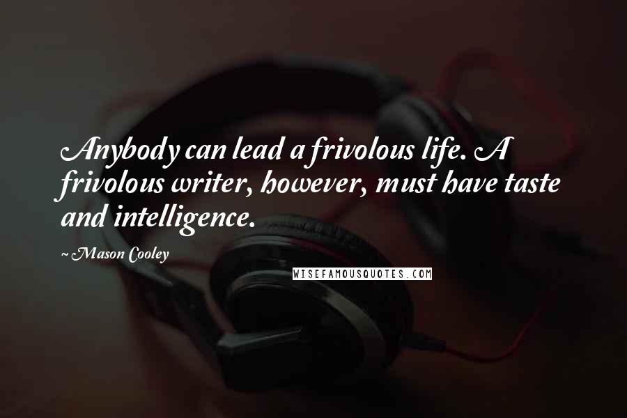 Mason Cooley Quotes: Anybody can lead a frivolous life. A frivolous writer, however, must have taste and intelligence.