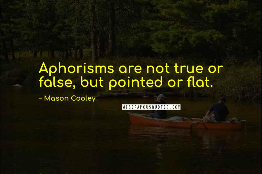 Mason Cooley Quotes: Aphorisms are not true or false, but pointed or flat.