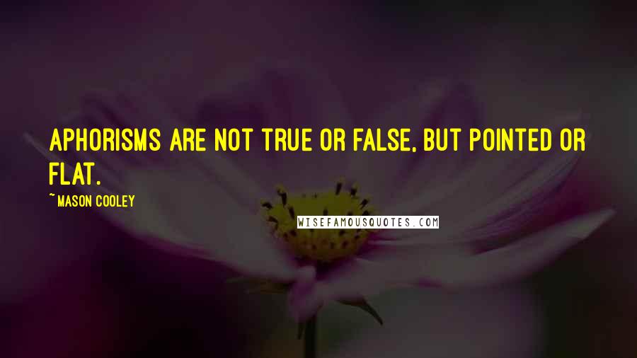 Mason Cooley Quotes: Aphorisms are not true or false, but pointed or flat.