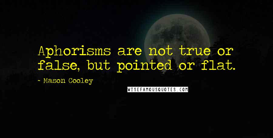 Mason Cooley Quotes: Aphorisms are not true or false, but pointed or flat.