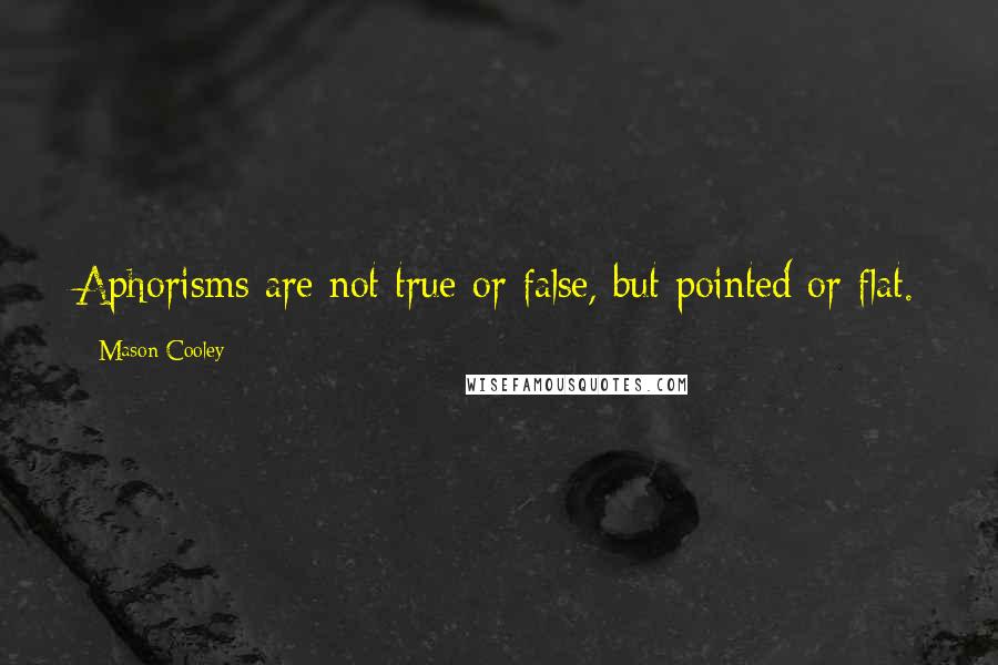 Mason Cooley Quotes: Aphorisms are not true or false, but pointed or flat.