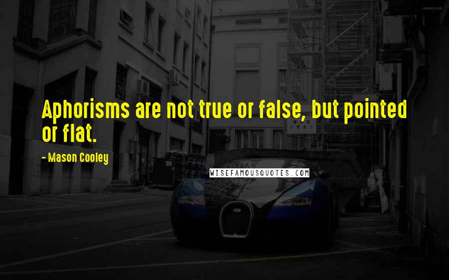 Mason Cooley Quotes: Aphorisms are not true or false, but pointed or flat.