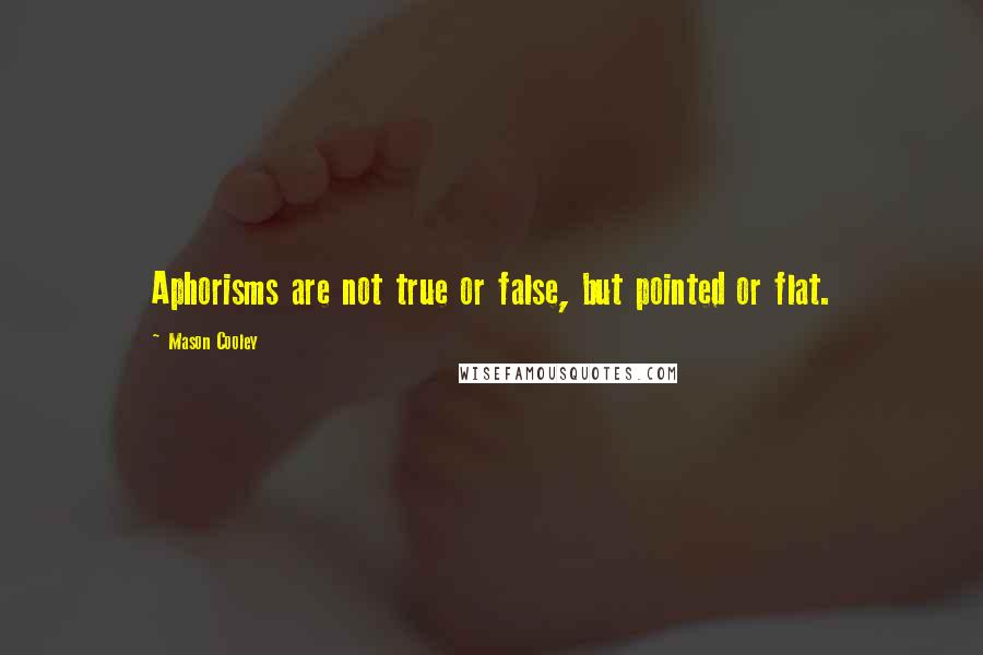 Mason Cooley Quotes: Aphorisms are not true or false, but pointed or flat.