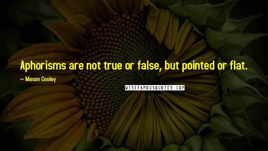 Mason Cooley Quotes: Aphorisms are not true or false, but pointed or flat.