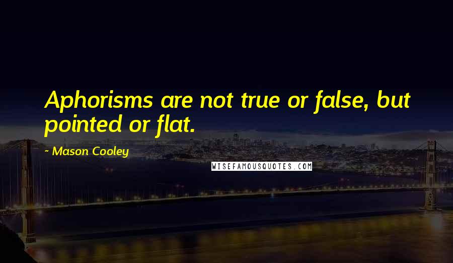 Mason Cooley Quotes: Aphorisms are not true or false, but pointed or flat.