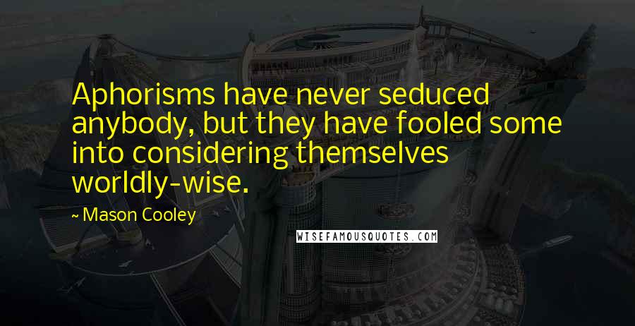 Mason Cooley Quotes: Aphorisms have never seduced anybody, but they have fooled some into considering themselves worldly-wise.