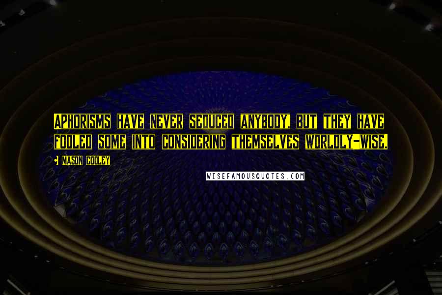 Mason Cooley Quotes: Aphorisms have never seduced anybody, but they have fooled some into considering themselves worldly-wise.
