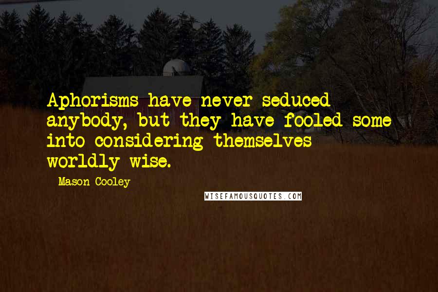 Mason Cooley Quotes: Aphorisms have never seduced anybody, but they have fooled some into considering themselves worldly-wise.