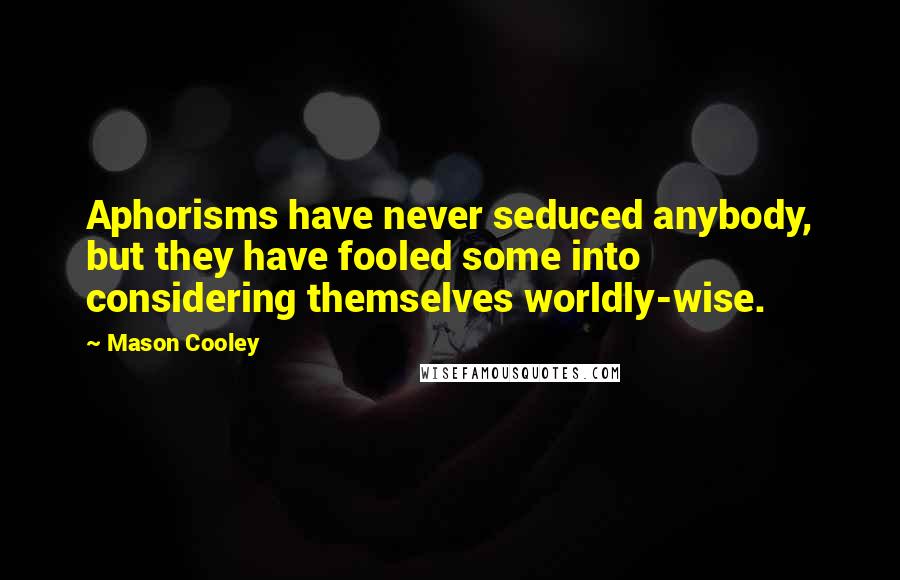 Mason Cooley Quotes: Aphorisms have never seduced anybody, but they have fooled some into considering themselves worldly-wise.