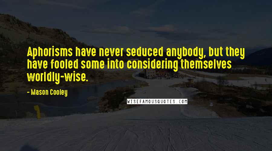 Mason Cooley Quotes: Aphorisms have never seduced anybody, but they have fooled some into considering themselves worldly-wise.