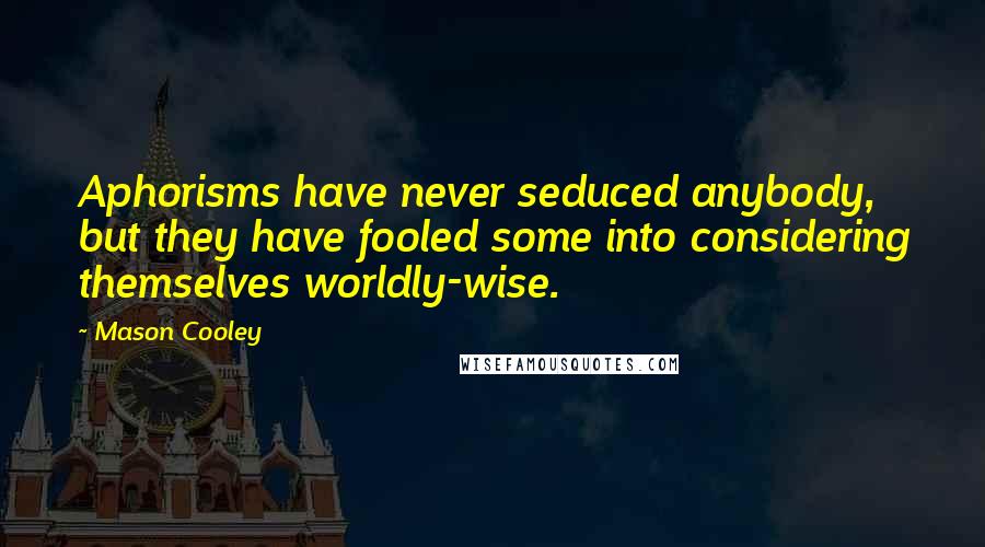 Mason Cooley Quotes: Aphorisms have never seduced anybody, but they have fooled some into considering themselves worldly-wise.