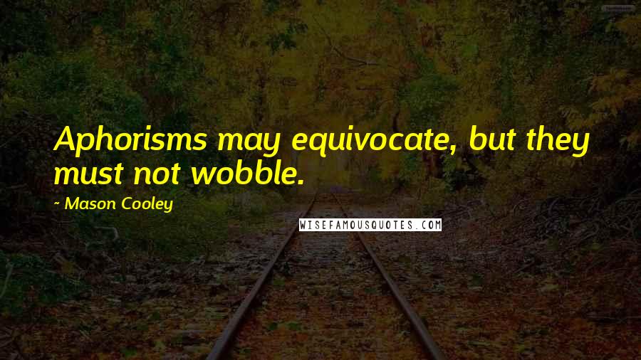 Mason Cooley Quotes: Aphorisms may equivocate, but they must not wobble.