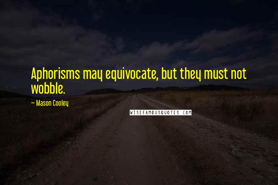 Mason Cooley Quotes: Aphorisms may equivocate, but they must not wobble.