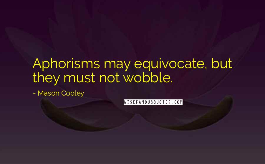 Mason Cooley Quotes: Aphorisms may equivocate, but they must not wobble.