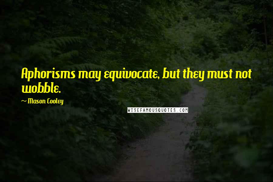 Mason Cooley Quotes: Aphorisms may equivocate, but they must not wobble.