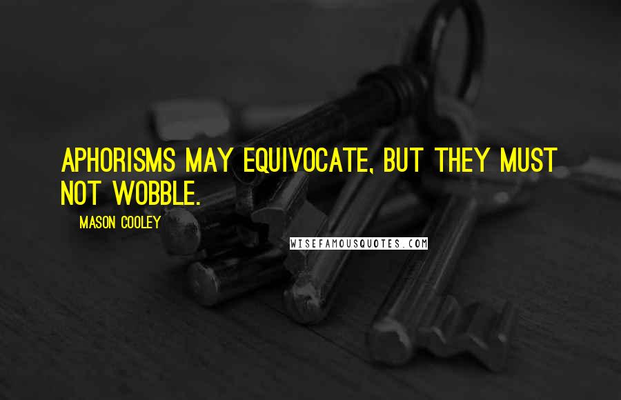 Mason Cooley Quotes: Aphorisms may equivocate, but they must not wobble.