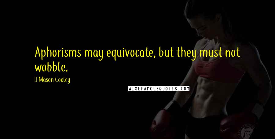 Mason Cooley Quotes: Aphorisms may equivocate, but they must not wobble.