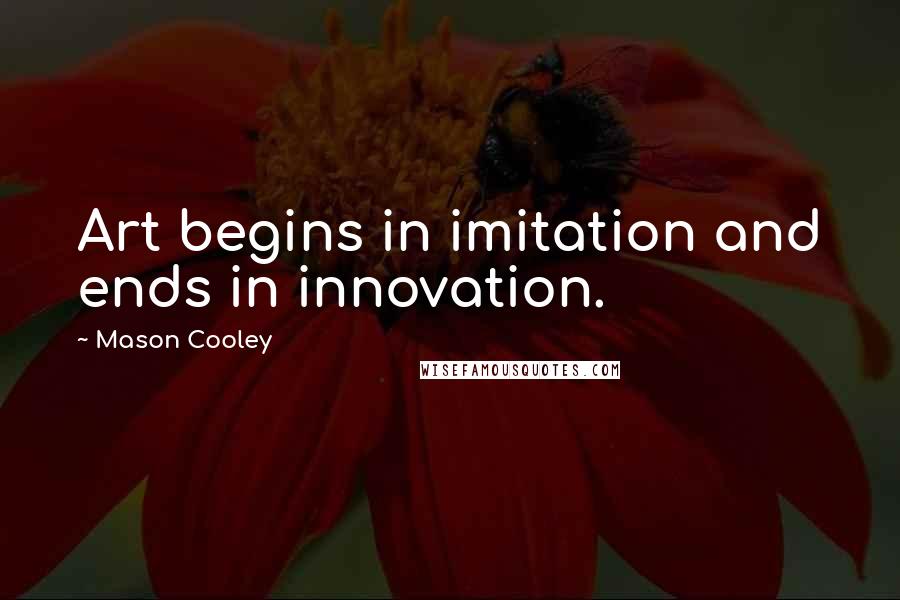 Mason Cooley Quotes: Art begins in imitation and ends in innovation.