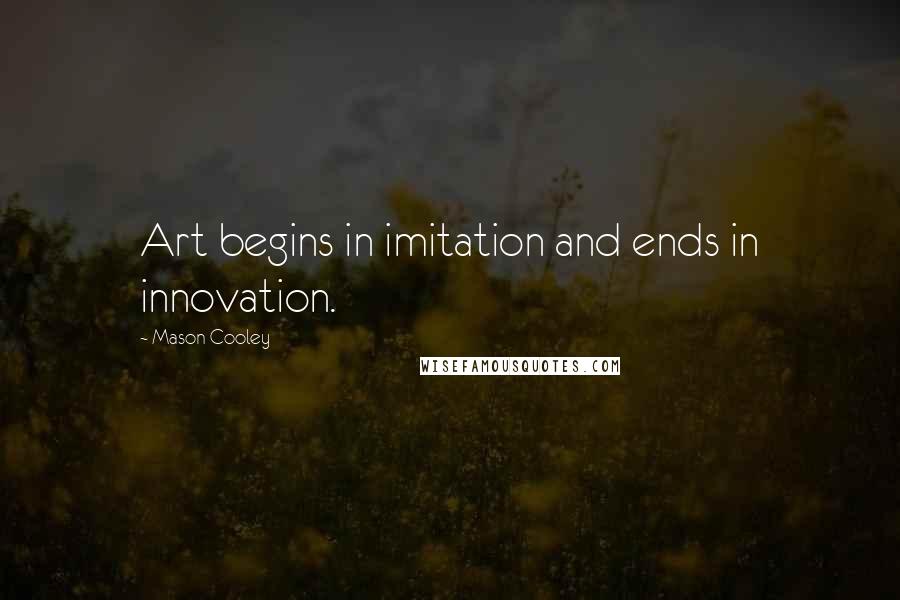 Mason Cooley Quotes: Art begins in imitation and ends in innovation.