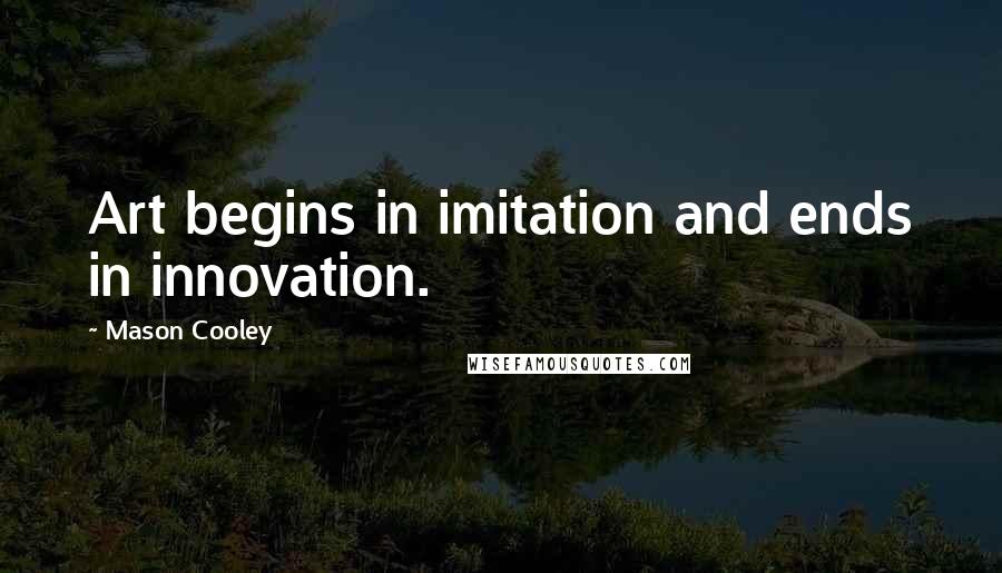 Mason Cooley Quotes: Art begins in imitation and ends in innovation.