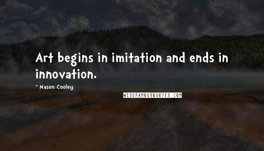 Mason Cooley Quotes: Art begins in imitation and ends in innovation.