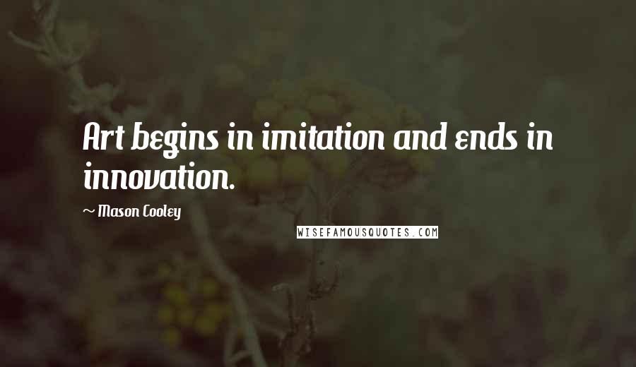 Mason Cooley Quotes: Art begins in imitation and ends in innovation.