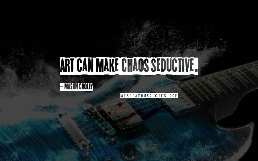 Mason Cooley Quotes: Art can make chaos seductive.