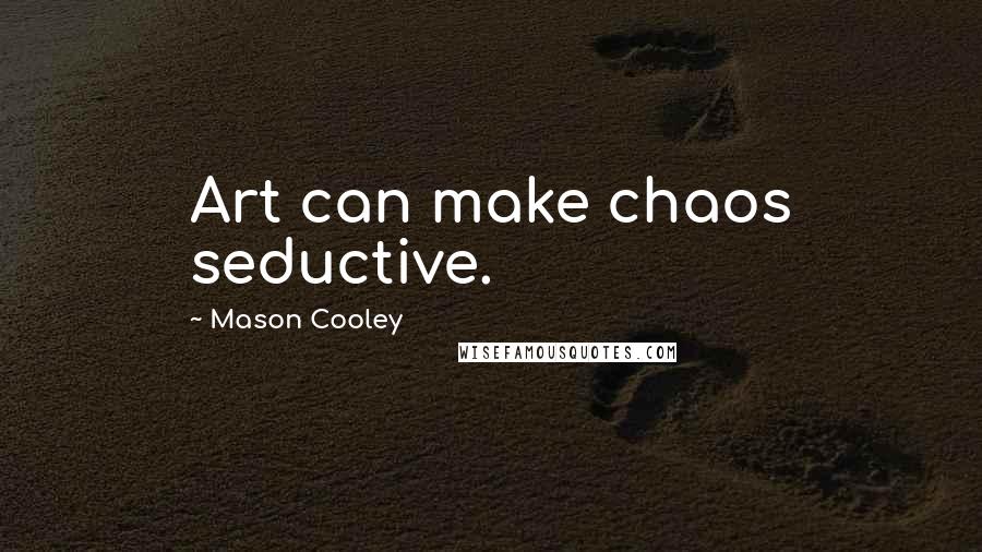 Mason Cooley Quotes: Art can make chaos seductive.