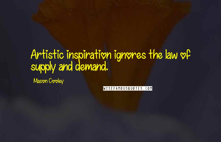 Mason Cooley Quotes: Artistic inspiration ignores the law of supply and demand.