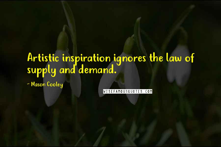 Mason Cooley Quotes: Artistic inspiration ignores the law of supply and demand.