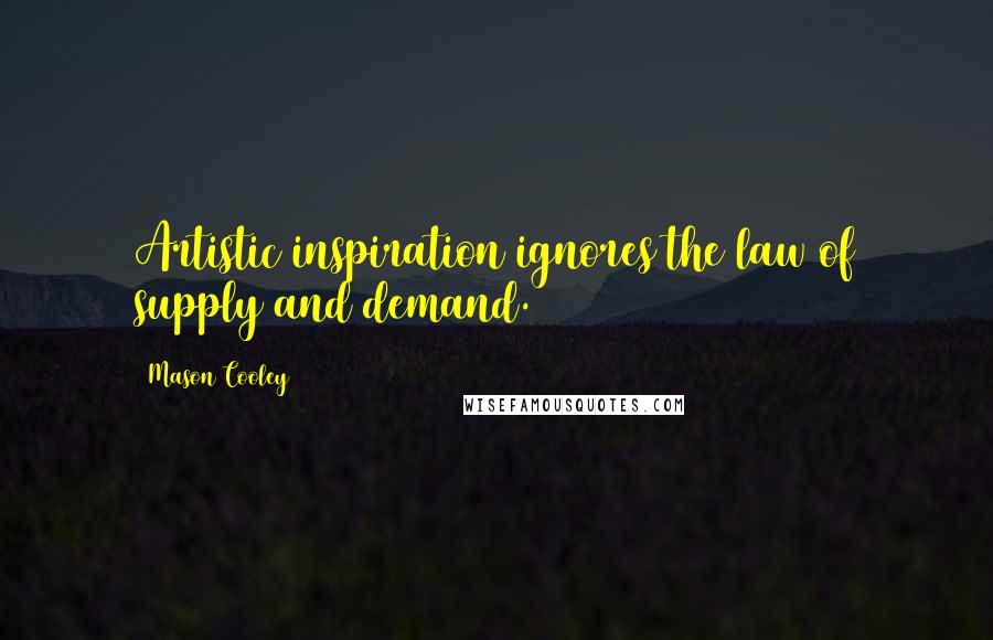 Mason Cooley Quotes: Artistic inspiration ignores the law of supply and demand.