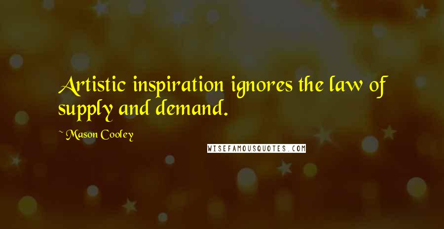 Mason Cooley Quotes: Artistic inspiration ignores the law of supply and demand.