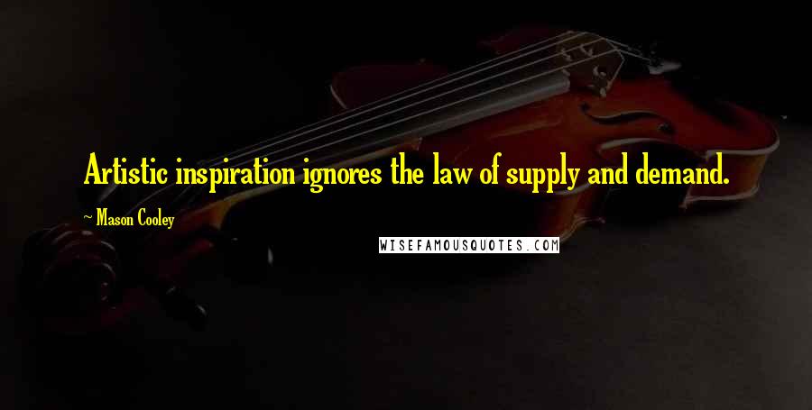 Mason Cooley Quotes: Artistic inspiration ignores the law of supply and demand.