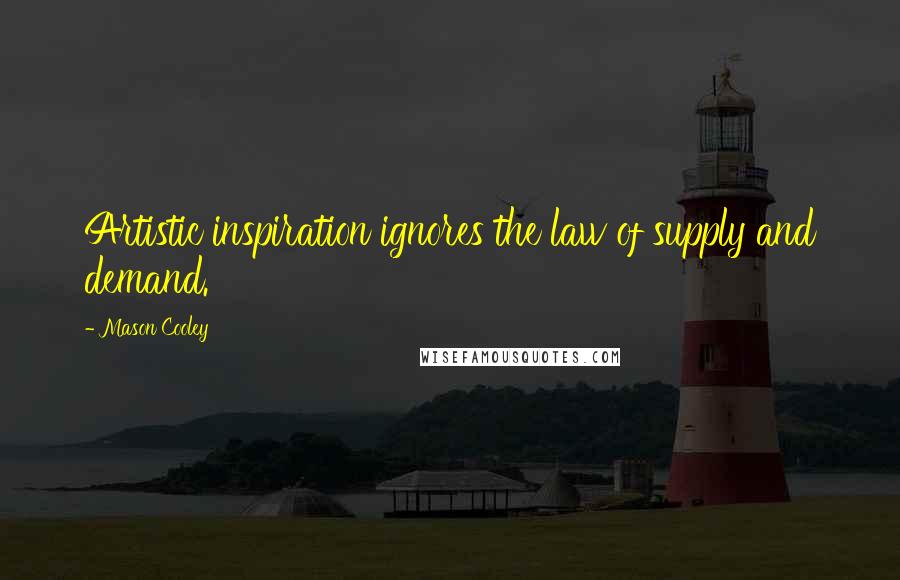 Mason Cooley Quotes: Artistic inspiration ignores the law of supply and demand.