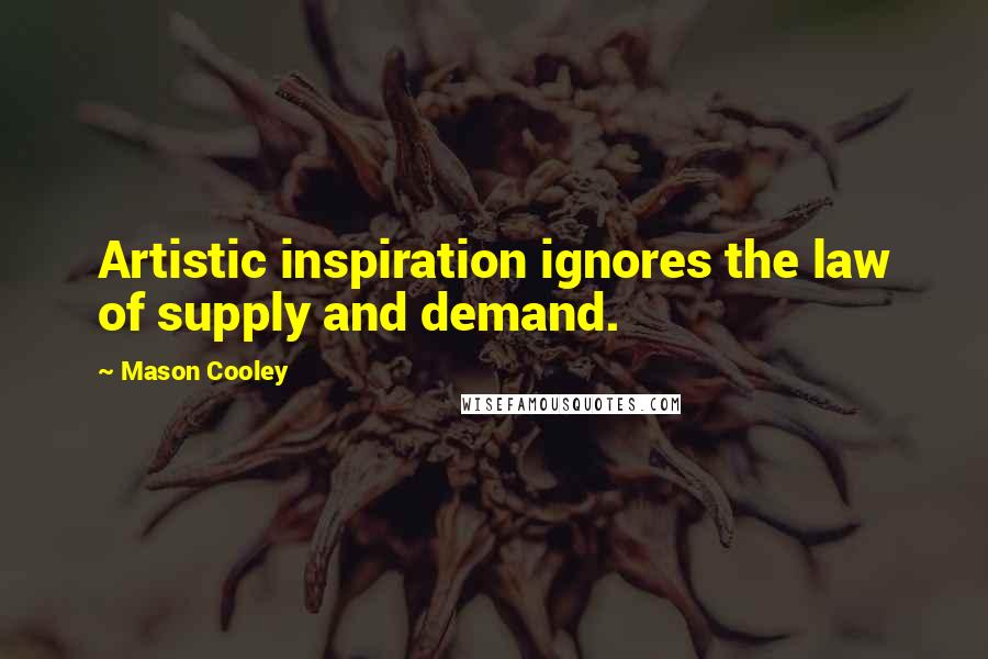 Mason Cooley Quotes: Artistic inspiration ignores the law of supply and demand.