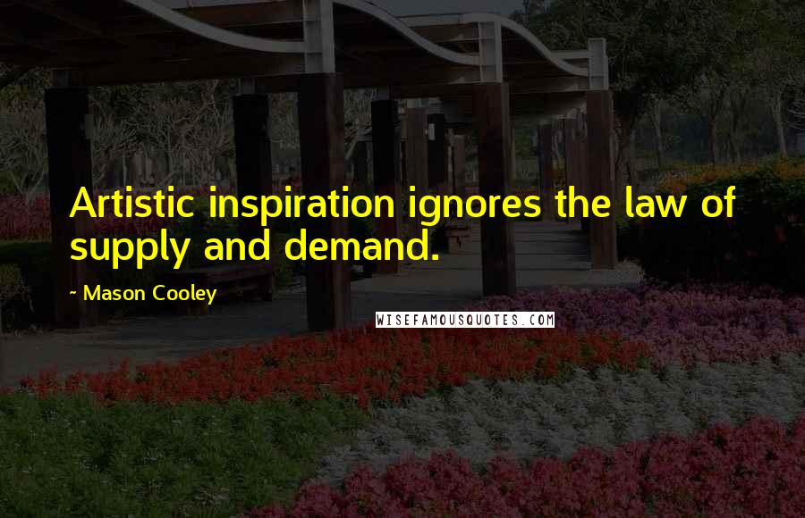 Mason Cooley Quotes: Artistic inspiration ignores the law of supply and demand.
